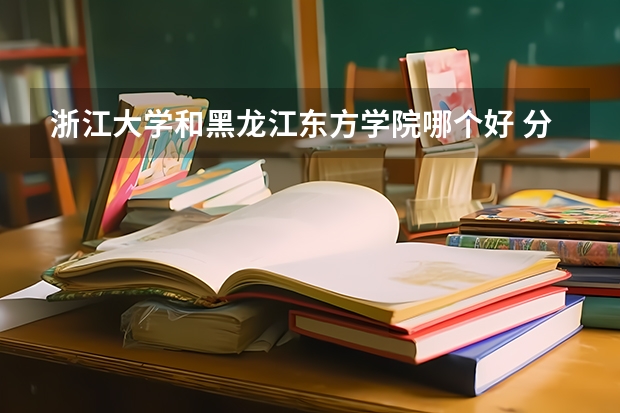浙江大学和黑龙江东方学院哪个好 分数线对比
