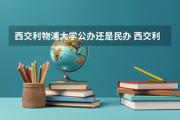 西交利物浦大学公办还是民办 西交利物浦大学怎么样