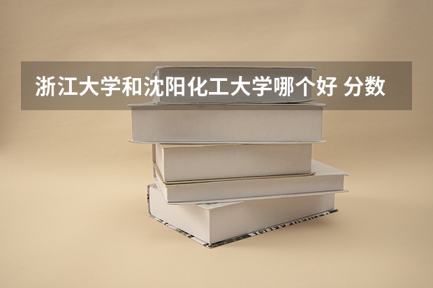 浙江大学和沈阳化工大学哪个好 分数线对比