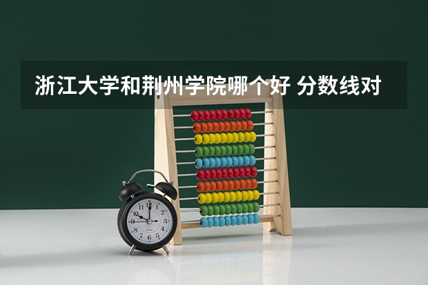 浙江大学和荆州学院哪个好 分数线对比