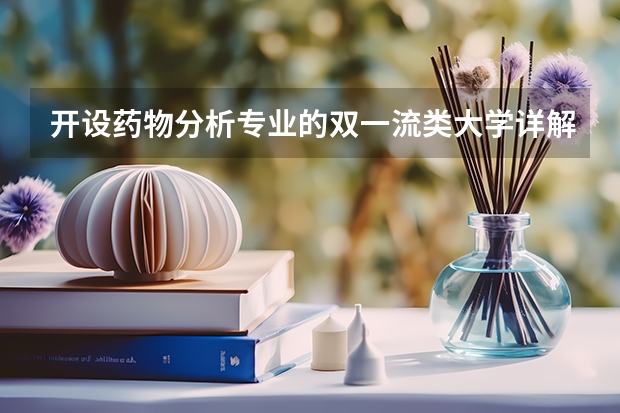 开设药物分析专业的双一流类大学详解