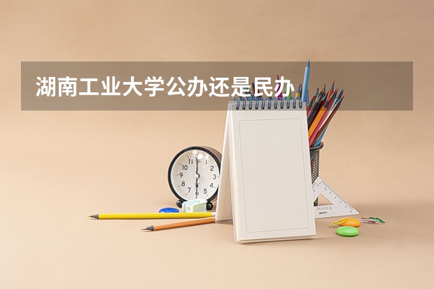 湖南工业大学公办还是民办