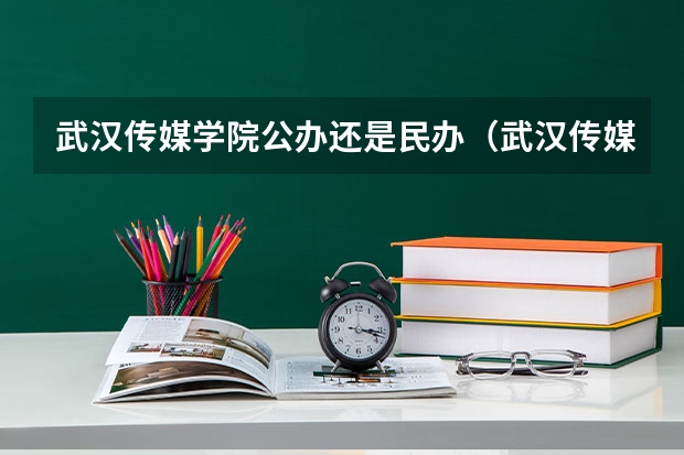 武汉传媒学院公办还是民办（武汉传媒学院介绍）