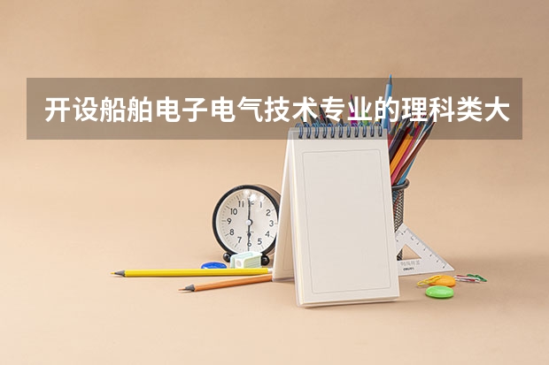 开设船舶电子电气技术专业的理科类大学详解