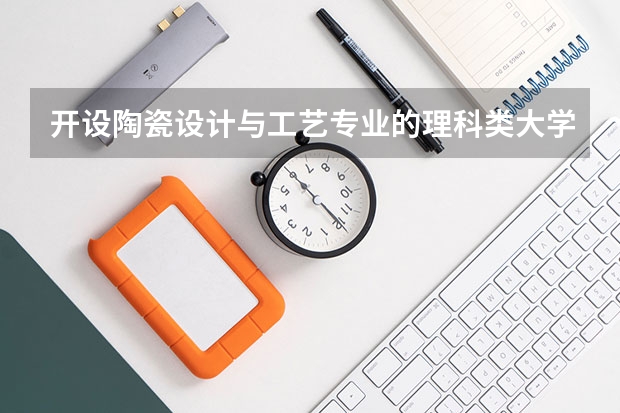 开设陶瓷设计与工艺专业的理科类大学详解