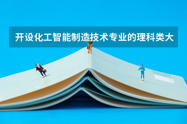 开设化工智能制造技术专业的理科类大学详解