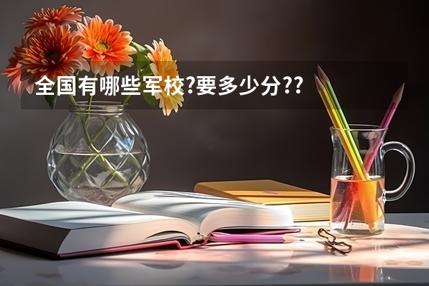 全国有哪些军校?要多少分??