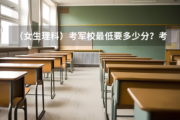 （女生理科）考军校最低要多少分？考军校的程序有哪些