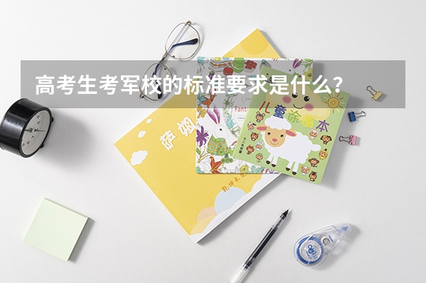 高考生考军校的标准要求是什么？
