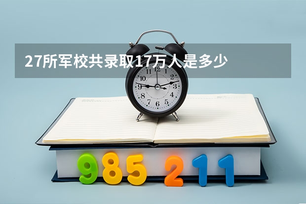 27所军校共录取1.7万人是多少