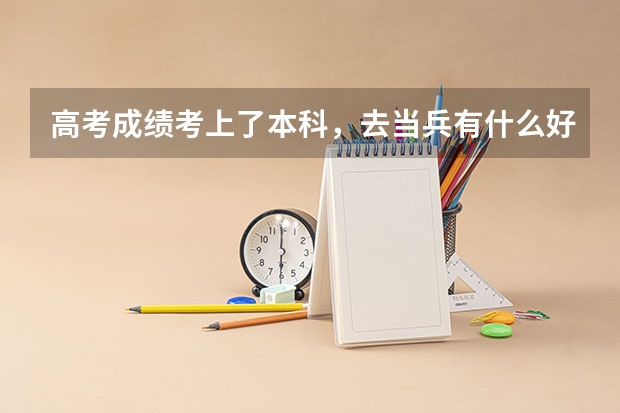 高考成绩考上了本科，去当兵有什么好处吗？