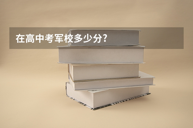 在高中考军校多少分?