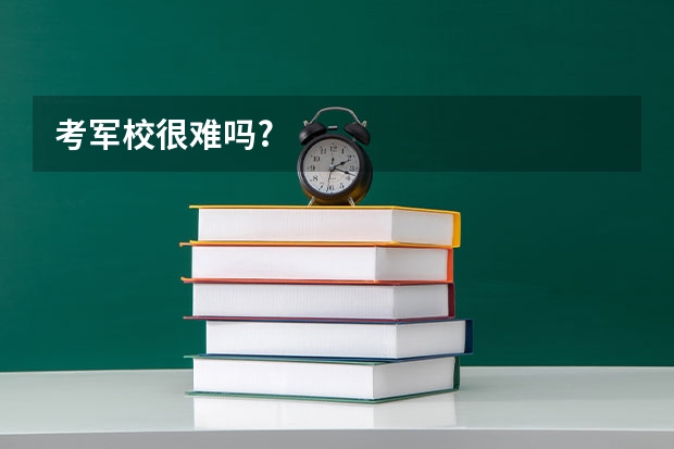 考军校很难吗?