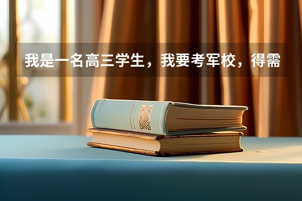 我是一名高三学生，我要考军校，得需要什么条件？？