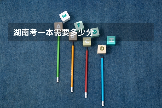 湖南考一本需要多少分