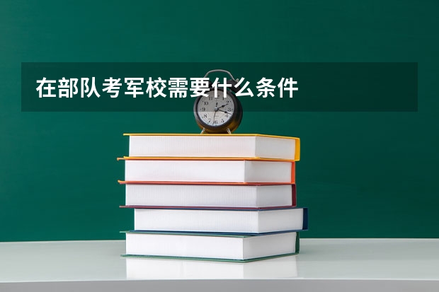 在部队考军校需要什么条件
