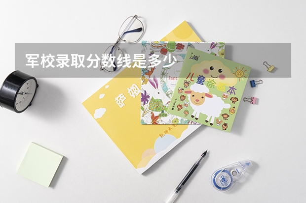军校录取分数线是多少