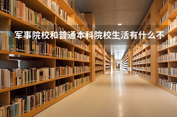 军事院校和普通本科院校生活有什么不同？