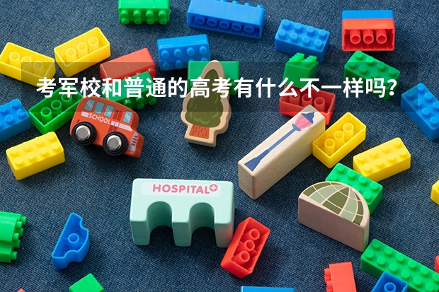 考军校和普通的高考有什么不一样吗？