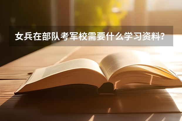 女兵在部队考军校需要什么学习资料？