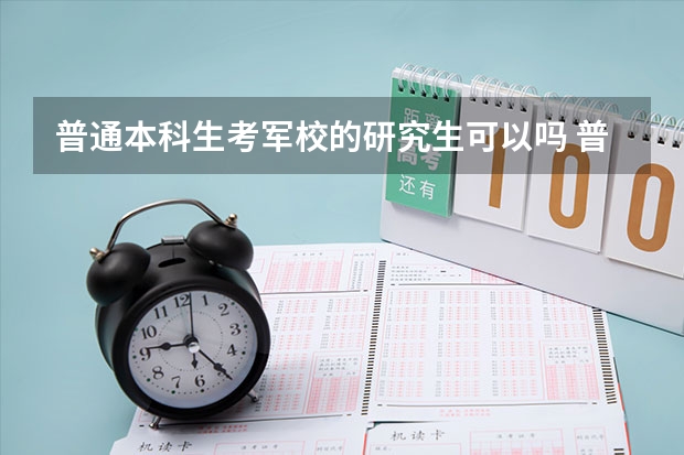 普通本科生考军校的研究生可以吗 普通本科生可以考军校研究生吗