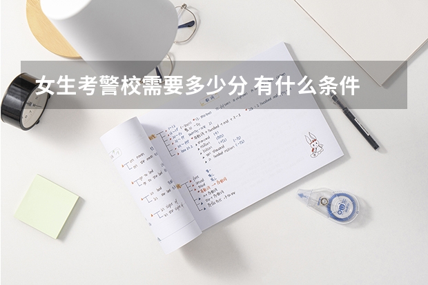 女生考警校需要多少分 有什么条件