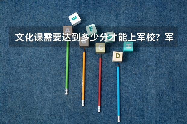 文化课需要达到多少分才能上军校？军校的录取分数线是否比清华北大更高呢？