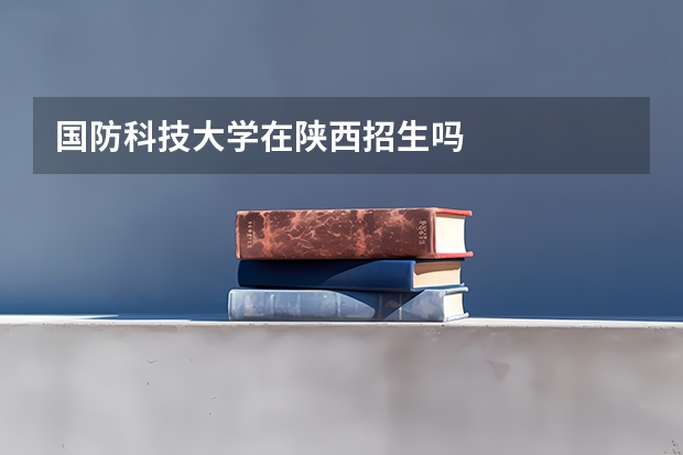 国防科技大学在陕西招生吗