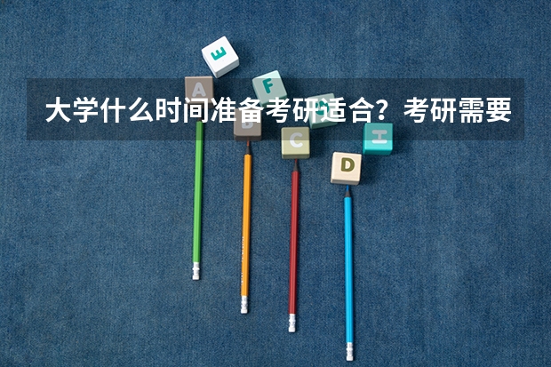 大学什么时间准备考研适合？考研需要准备什么？