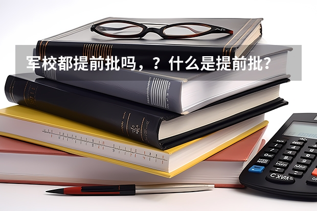 军校都提前批吗，？什么是提前批？