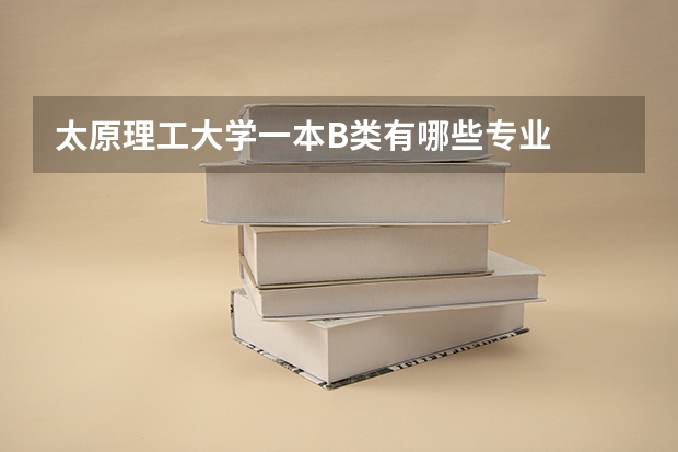 太原理工大学一本B类有哪些专业