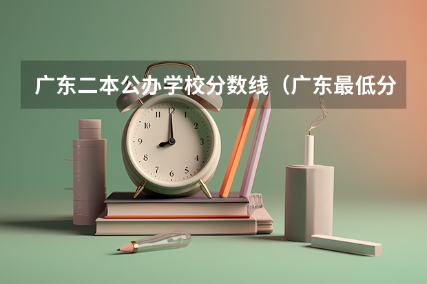 广东二本公办学校分数线（广东最低分的公办二本大学）