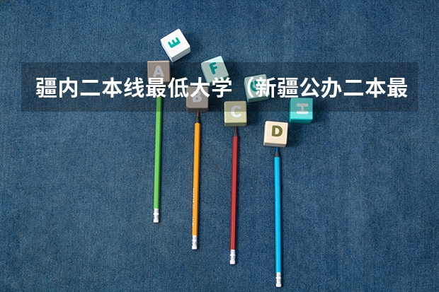 疆内二本线最低大学（新疆公办二本最低分）