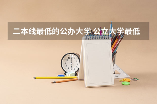 二本线最低的公办大学 公立大学最低录取分数线