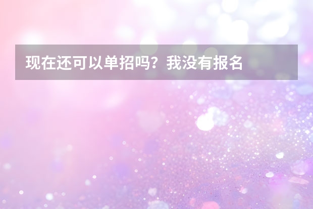 现在还可以单招吗？我没有报名