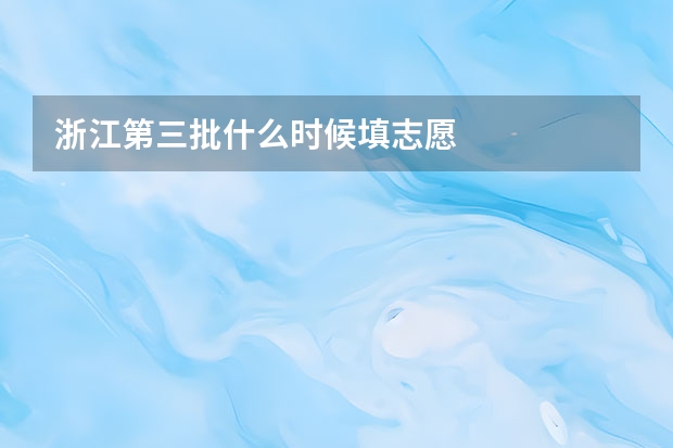 浙江第三批什么时候填志愿