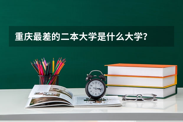 重庆最差的二本大学是什么大学？