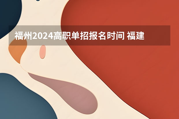 福州2024高职单招报名时间 福建高职单招详细信息