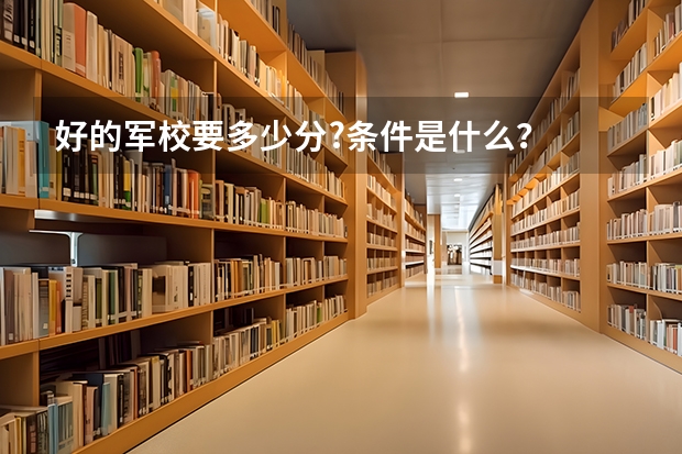 好的军校要多少分?条件是什么？