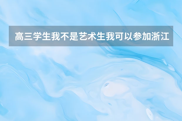 高三学生我不是艺术生我可以参加浙江音乐学院单招吗？
