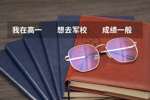 我在高一　　想去军校　　成绩一般　　不知道军校要多少分　能否可以去　　请给我更多的资料或信息　　...