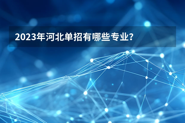 2023年河北单招有哪些专业？