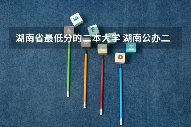 湖南省最低分的二本大学 湖南公办二本大学分数线