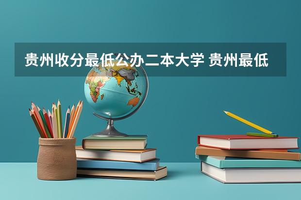 贵州收分最低公办二本大学 贵州最低分二本大学-贵州分数最低的本科大学公办（文理科）