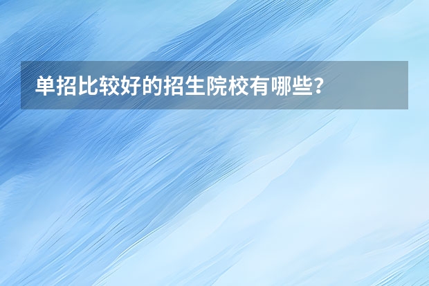 单招比较好的招生院校有哪些？
