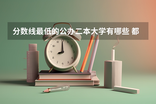 分数线最低的公办二本大学有哪些 都有什么