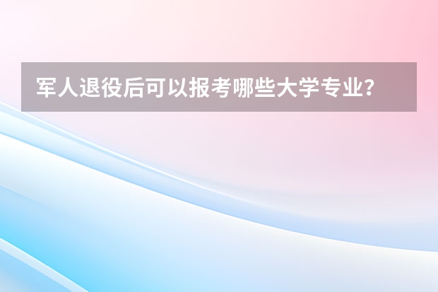 军人退役后可以报考哪些大学专业？