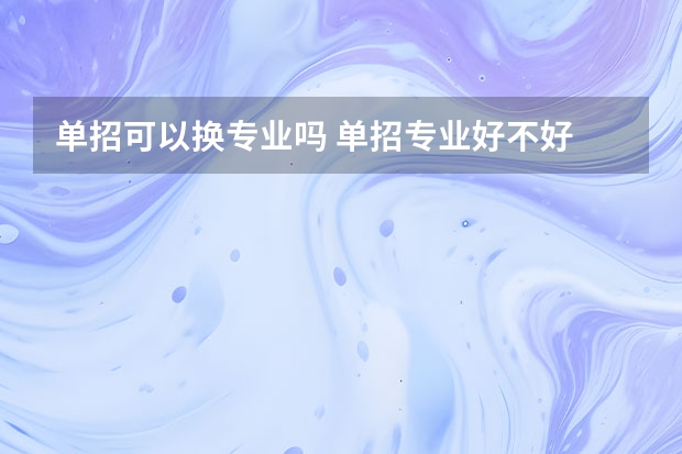 单招可以换专业吗 单招专业好不好