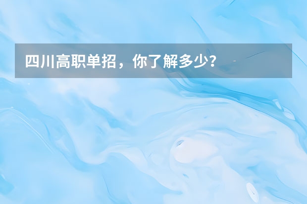 四川高职单招，你了解多少？