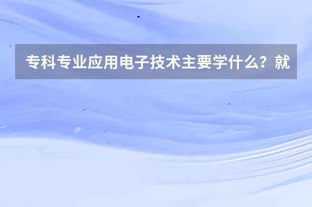 专科专业应用电子技术主要学什么？就业前景怎么样？工资高吗？苦不？